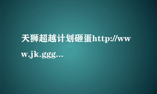 天狮超越计划砸蛋http://www.jk.ggg.net怎么登不上去