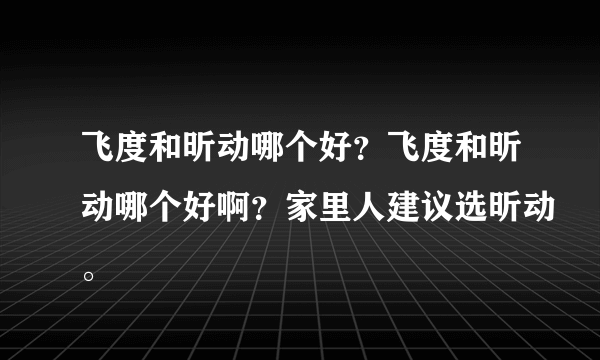 飞度和昕动哪个好？飞度和昕动哪个好啊？家里人建议选昕动。