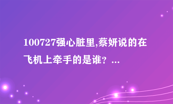 100727强心脏里,蔡妍说的在飞机上牵手的是谁？崔始源参加过的综艺节目有