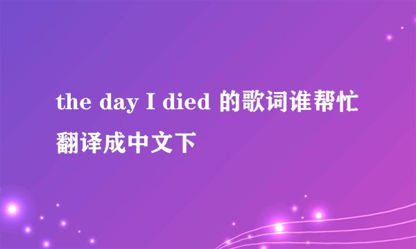 the day I died 的歌词谁帮忙翻译成中文下