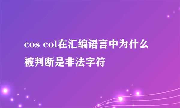 cos col在汇编语言中为什么被判断是非法字符