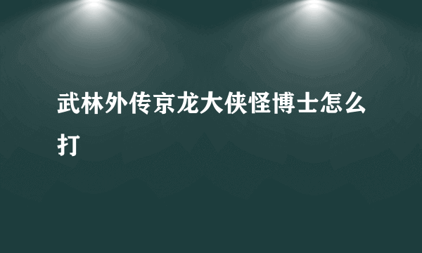 武林外传京龙大侠怪博士怎么打