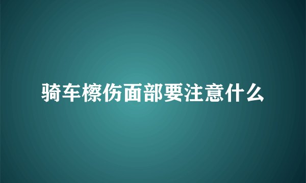 骑车檫伤面部要注意什么