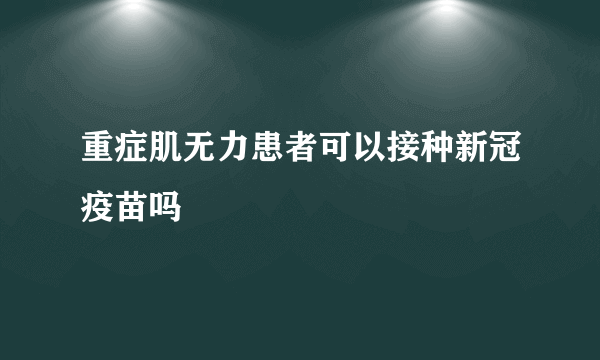 重症肌无力患者可以接种新冠疫苗吗