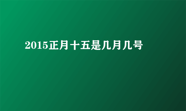 2015正月十五是几月几号