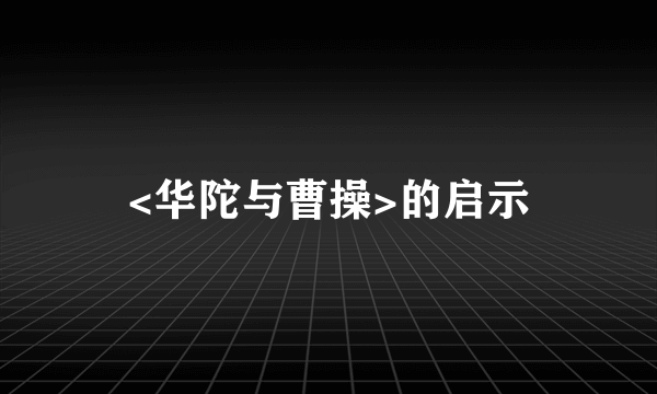 <华陀与曹操>的启示