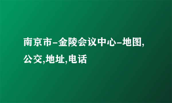 南京市-金陵会议中心-地图,公交,地址,电话