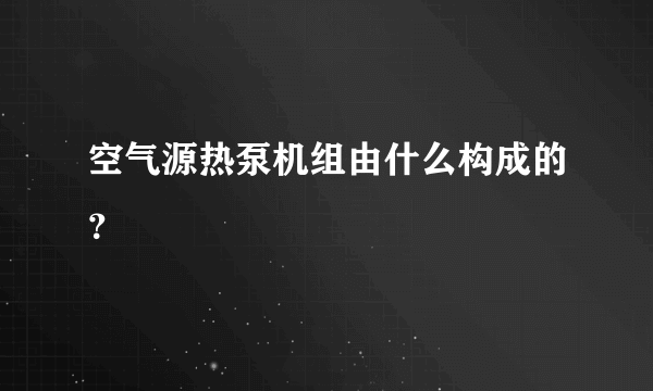 空气源热泵机组由什么构成的？