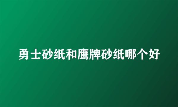 勇士砂纸和鹰牌砂纸哪个好