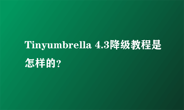 Tinyumbrella 4.3降级教程是怎样的？