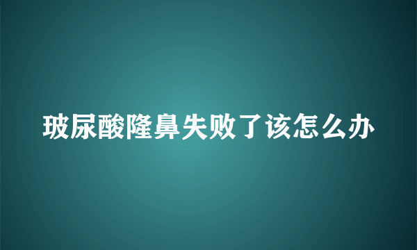 玻尿酸隆鼻失败了该怎么办