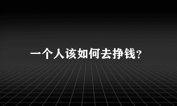 一个人该如何去挣钱？