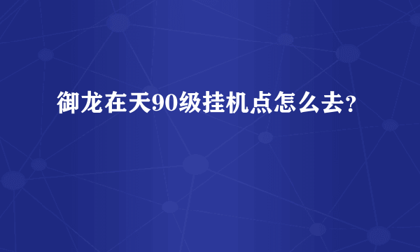 御龙在天90级挂机点怎么去？