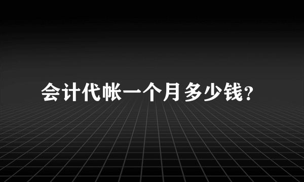 会计代帐一个月多少钱？