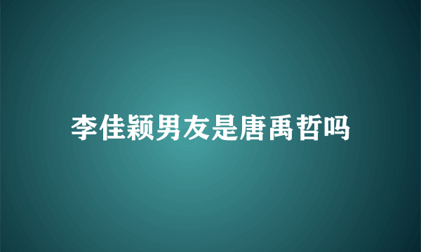 李佳颖男友是唐禹哲吗