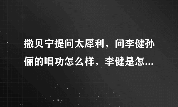 撒贝宁提问太犀利，问李健孙俪的唱功怎么样，李健是怎么样回答的？