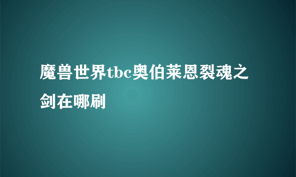 魔兽世界tbc奥伯莱恩裂魂之剑在哪刷