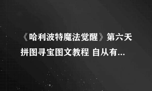 《哈利波特魔法觉醒》第六天拼图寻宝图文教程 自从有记录以来碎片在哪里