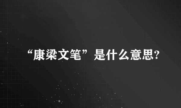 “康梁文笔”是什么意思?