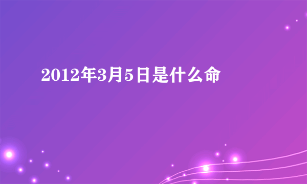 2012年3月5日是什么命