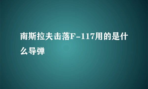 南斯拉夫击落F-117用的是什么导弹