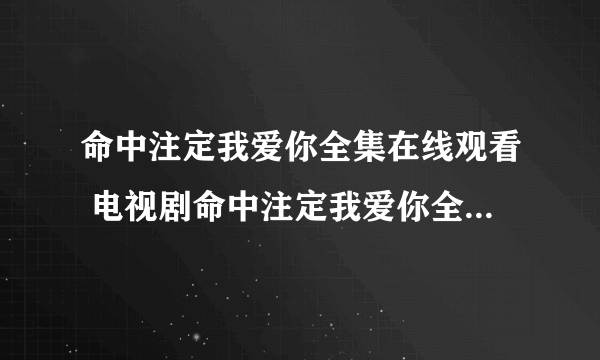 命中注定我爱你全集在线观看 电视剧命中注定我爱你全集播放优酷土豆网高清视频