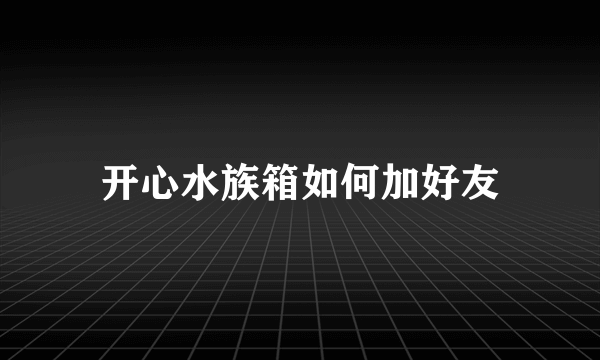 开心水族箱如何加好友