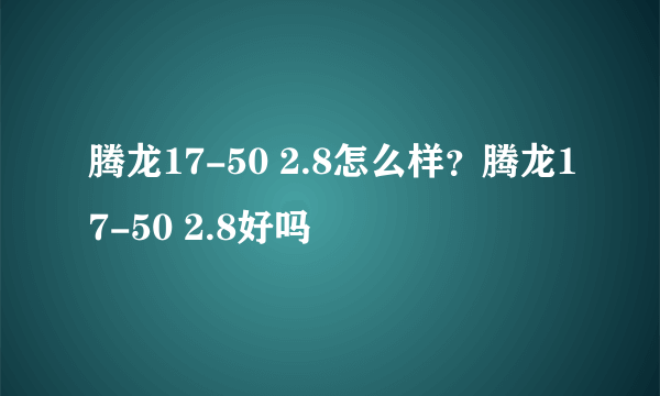 腾龙17-50 2.8怎么样？腾龙17-50 2.8好吗