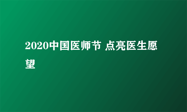 2020中国医师节 点亮医生愿望