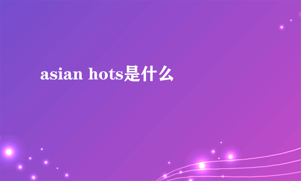 asian hots是什么