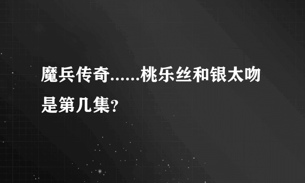 魔兵传奇......桃乐丝和银太吻是第几集？