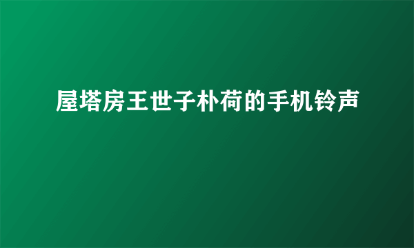 屋塔房王世子朴荷的手机铃声