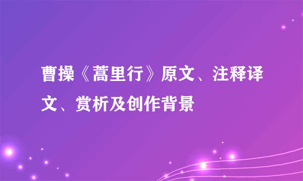 曹操《蒿里行》原文、注释译文、赏析及创作背景