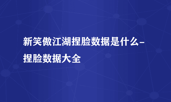 新笑傲江湖捏脸数据是什么-捏脸数据大全