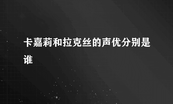 卡嘉莉和拉克丝的声优分别是谁