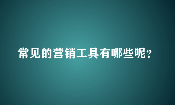 常见的营销工具有哪些呢？