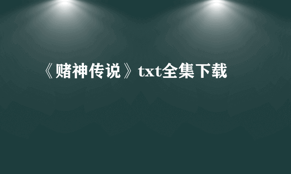 《赌神传说》txt全集下载