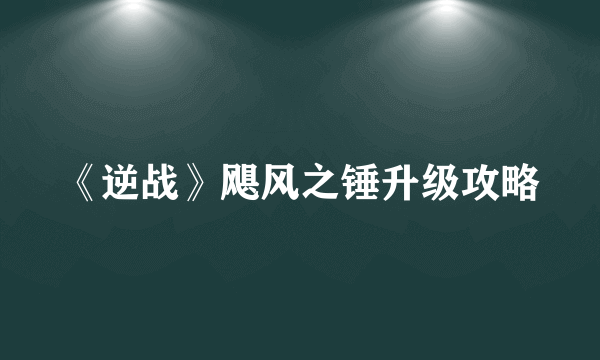 《逆战》飓风之锤升级攻略