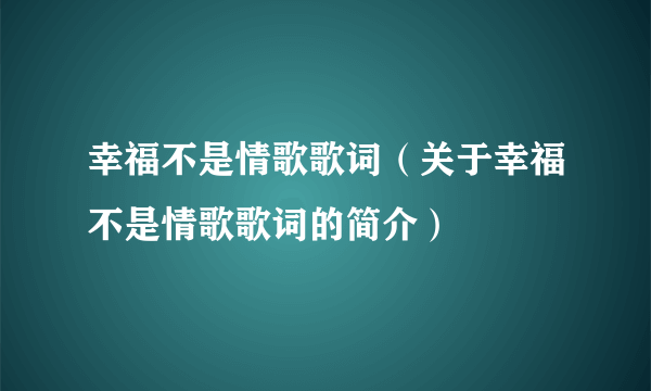 幸福不是情歌歌词（关于幸福不是情歌歌词的简介）