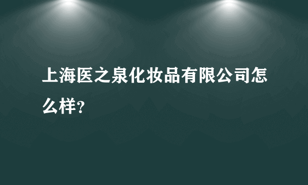 上海医之泉化妆品有限公司怎么样？