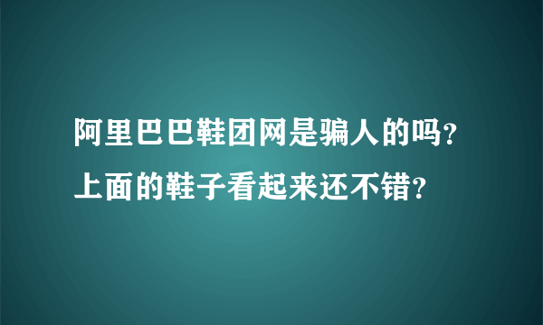 阿里巴巴鞋团网是骗人的吗？上面的鞋子看起来还不错？