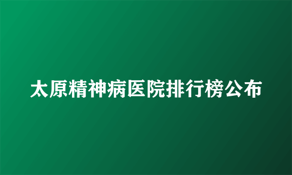 太原精神病医院排行榜公布