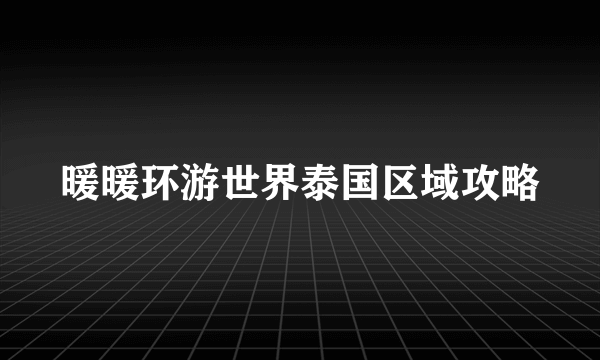 暖暖环游世界泰国区域攻略