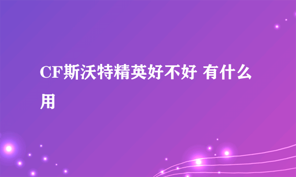 CF斯沃特精英好不好 有什么用