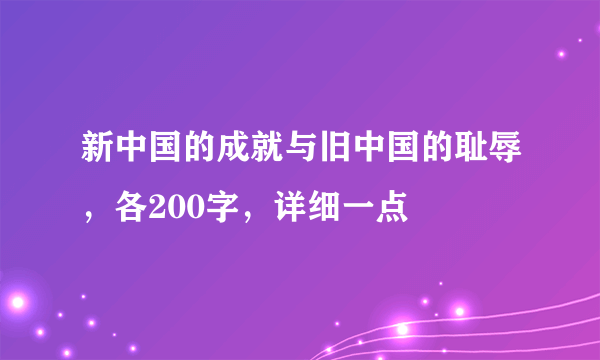 新中国的成就与旧中国的耻辱，各200字，详细一点