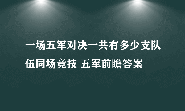 一场五军对决一共有多少支队伍同场竞技 五军前瞻答案