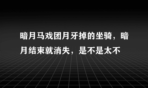 暗月马戏团月牙掉的坐骑，暗月结束就消失，是不是太不