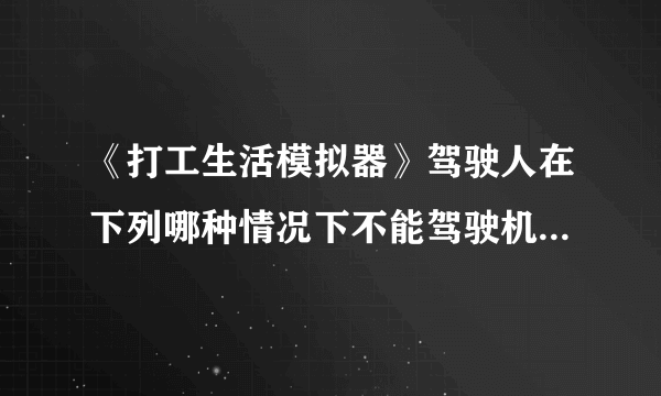 《打工生活模拟器》驾驶人在下列哪种情况下不能驾驶机动车答案