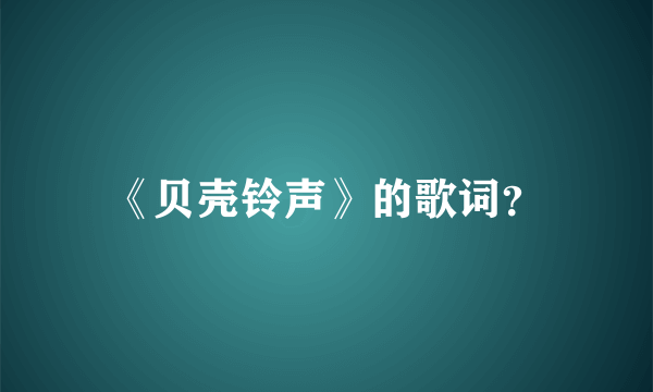 《贝壳铃声》的歌词？