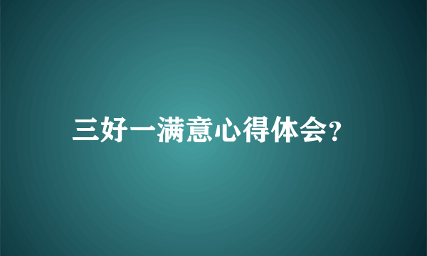 三好一满意心得体会？